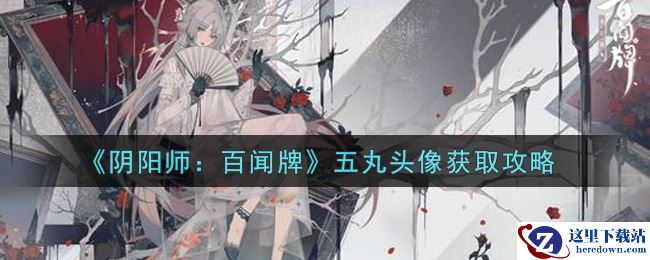 《阴阳师：百闻牌》五丸头像获取攻略