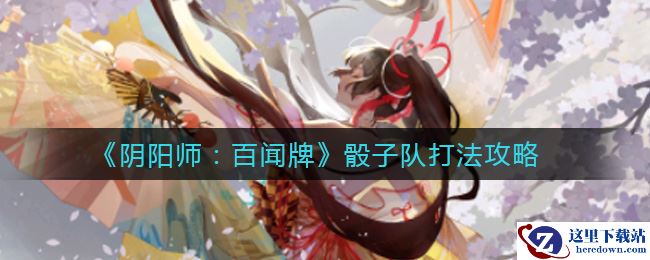 《阴阳师：百闻牌》骰子队打法攻略