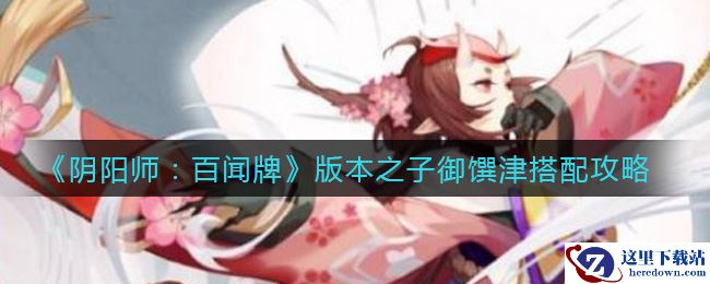 《阴阳师：百闻牌》版本之子御馔津搭配攻略