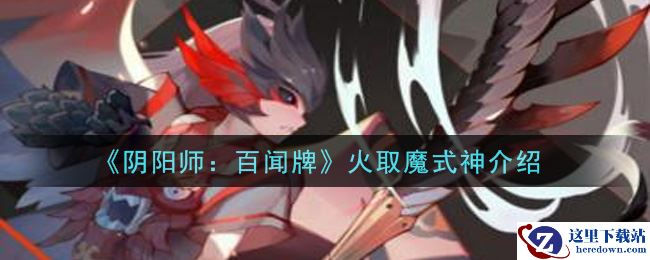 《阴阳师：百闻牌》火取魔式神介绍