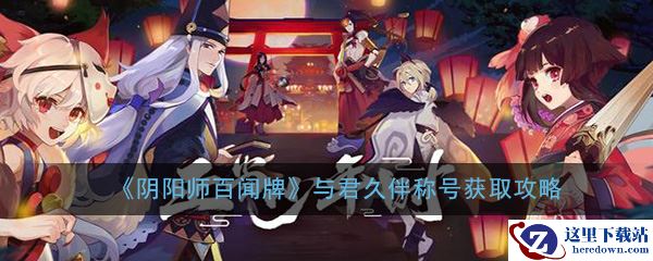 《阴阳师：百闻牌》与君久伴称号获取攻略