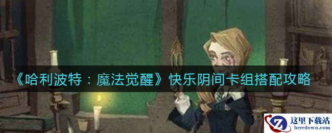 《哈利波特：魔法觉醒》快乐阴间卡组搭配攻略