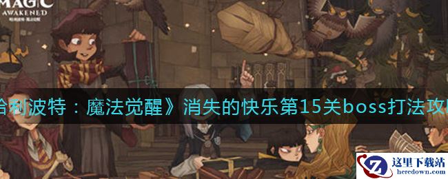 《哈利波特：魔法觉醒》消失的快乐第15关boss打法攻略