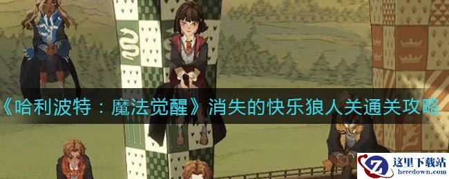 《哈利波特：魔法觉醒》消失的快乐狼人关通关攻略