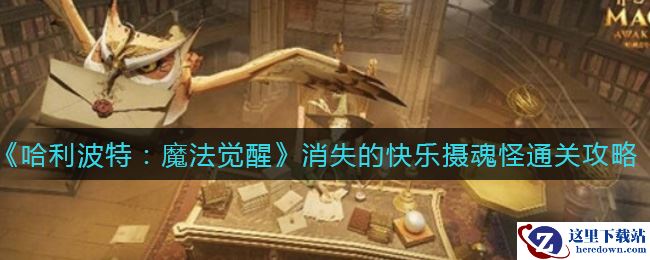 《哈利波特：魔法觉醒》消失的快乐摄魂怪通关攻略