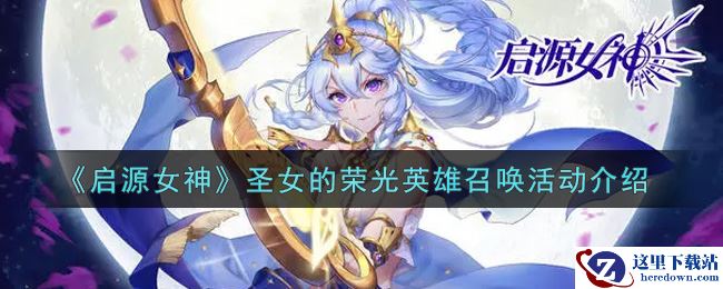 《启源女神》圣女的荣光英雄召唤活动介绍