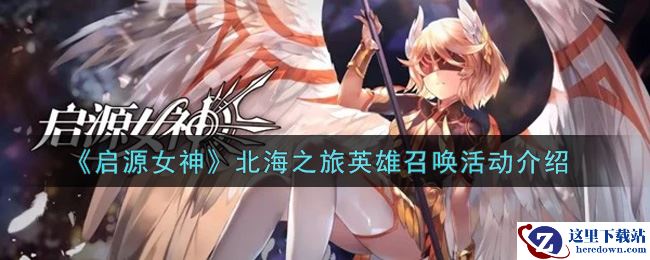 《启源女神》北海之旅英雄召唤活动介绍