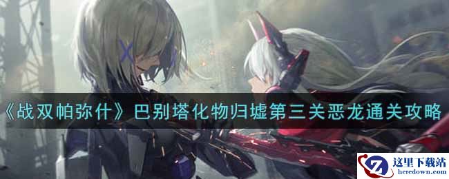 《战双帕弥什》巴别塔化物归墟第三关恶龙通关攻略