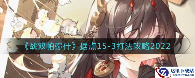 《战双帕弥什》据点15-3打法攻略2022