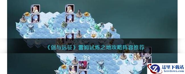 《剑与远征》雷姆试炼之地攻略阵容推荐