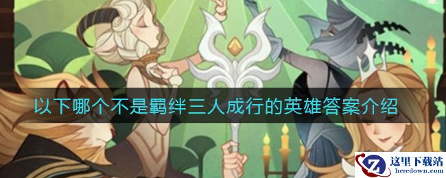 《剑与远征》以下哪个不是羁绊三人成行的英雄答案介绍