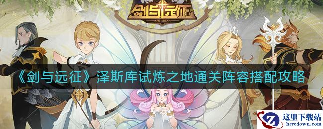 《剑与远征》泽斯库试炼之地通关阵容搭配攻略