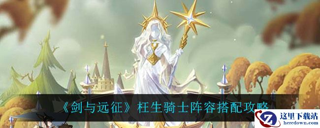 《剑与远征》枉生骑士阵容搭配攻略