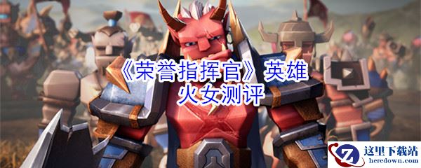 《荣誉指挥官》英雄火女测评