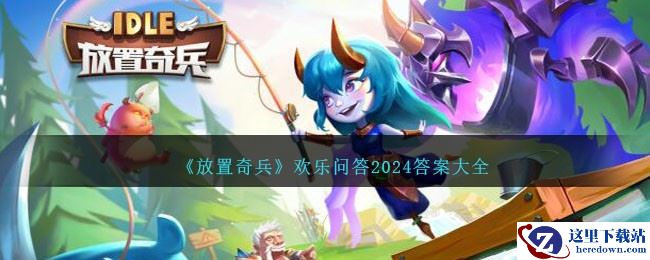 《放置奇兵》欢乐问答2024答案大全