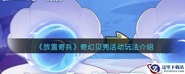 《放置奇兵》奇幻贝壳活动玩法介绍