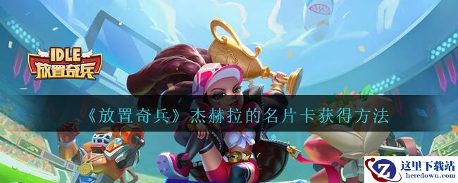 《放置奇兵》杰赫拉的名片卡获得方法