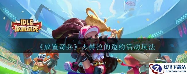 《放置奇兵》杰赫拉的邀约活动玩法介绍