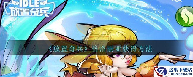 《放置奇兵》格洛丽亚获得方法