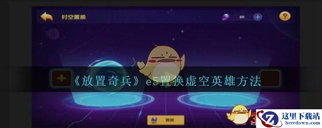 《放置奇兵》e5置换虚空英雄方法介绍