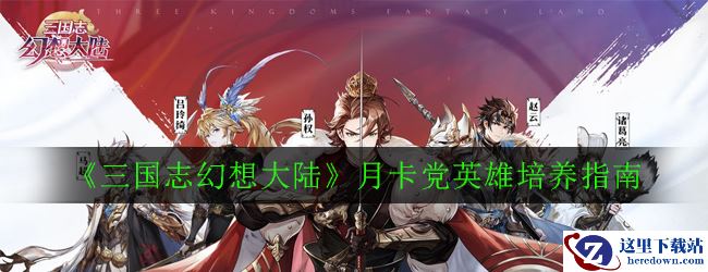 《三国志幻想大陆》月卡党英雄培养指南