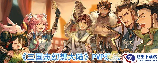 《三国志幻想大陆》PVP玩法介绍 《三国志幻想大陆》PVP玩法介绍