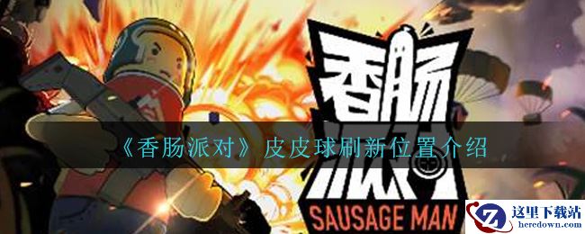 《香肠派对》皮皮球刷新位置介绍