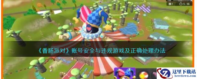 《香肠派对》账号安全与违规游戏及正确处理办法