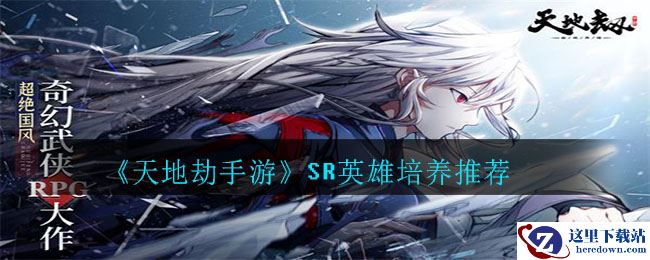 《天地劫手游》SR英雄培养推荐