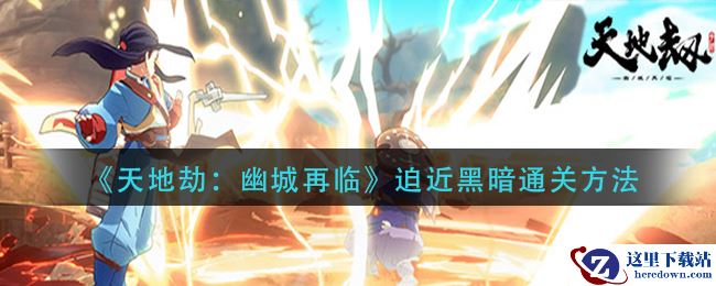 《天地劫：幽城再临》迫近黑暗通关方法