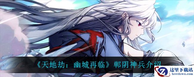 《天地劫：幽城再临》郸阴神兵介绍