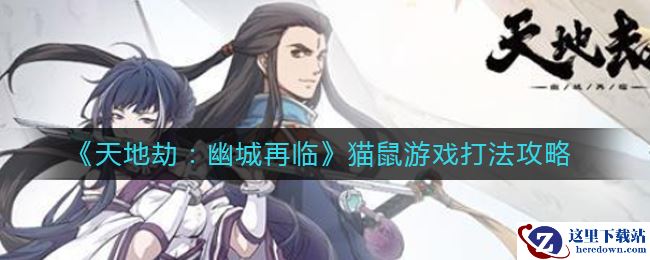 《天地劫：幽城再临》猫鼠游戏打法攻略