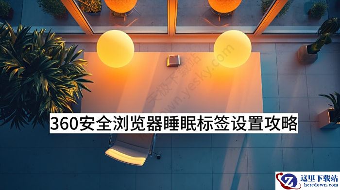 360安全浏览器睡眠标签设置攻略