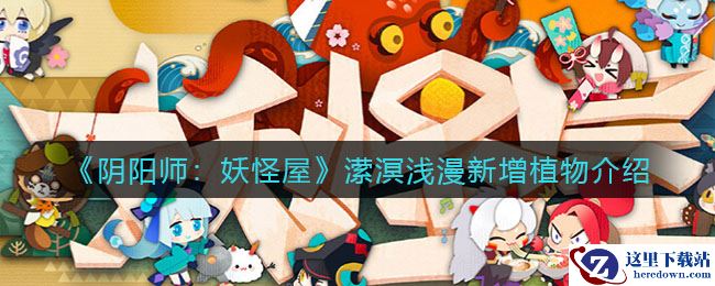 《阴阳师：妖怪屋》潆溟浅漫新增植物介绍