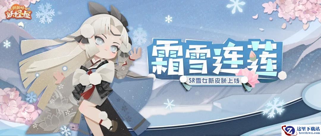 早春三月，霜雪连莲！《阴阳师：妖怪屋》 雪女新皮肤将冬日的美好留存起来