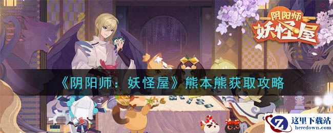 《阴阳师：妖怪屋》熊本熊获取攻略