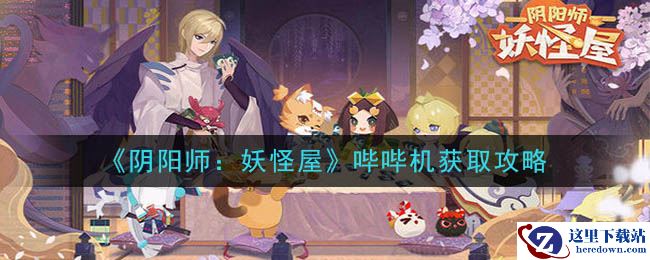 《阴阳师：妖怪屋》哔哔机获取攻略