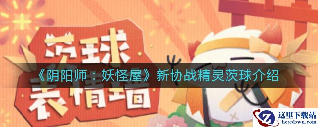 《阴阳师：妖怪屋》新协战精灵茨球介绍