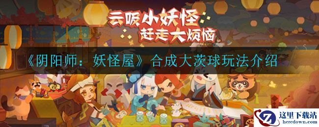 《阴阳师：妖怪屋》合成大茨球玩法介绍