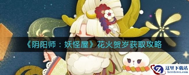 《阴阳师：妖怪屋》花火贺岁获取攻略