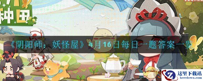 《阴阳师：妖怪屋》4月16日每日一题答案一览