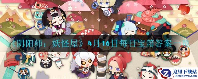 《阴阳师：妖怪屋》4月16日每日宝箱答案一览