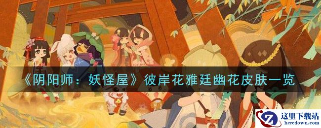 《阴阳师：妖怪屋》彼岸花雅廷幽花皮肤一览