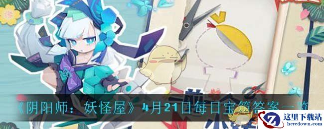 《阴阳师：妖怪屋》4月21日每日宝箱答案一览