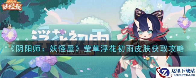 《阴阳师：妖怪屋》莹草浮花初雨皮肤获取攻略