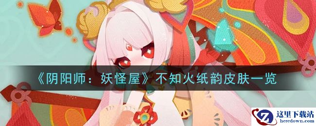 《阴阳师：妖怪屋》不知火纸韵皮肤一览