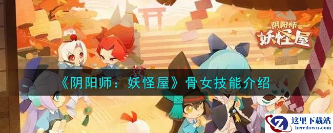 《阴阳师：妖怪屋》骨女技能介绍