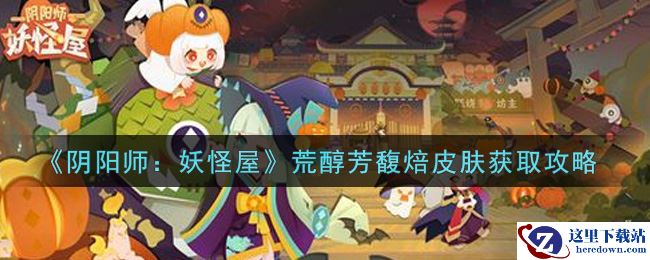 《阴阳师：妖怪屋》荒醇芳馥焙皮肤获取攻略