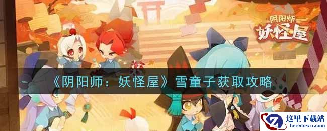 《阴阳师：妖怪屋》雪童子获取攻略