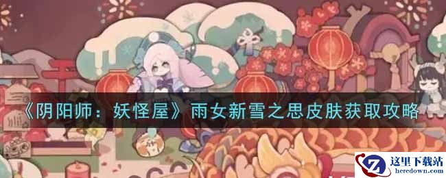 《阴阳师：妖怪屋》雨女新雪之思皮肤获取攻略